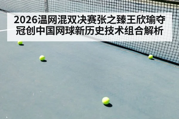 2026温网混双决赛张之臻王欣瑜夺冠创中国网球新历史技术组合解析