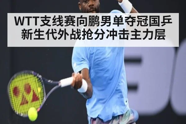 WTT支线赛向鹏男单夺冠国乒新生代外战抢分冲击主力层