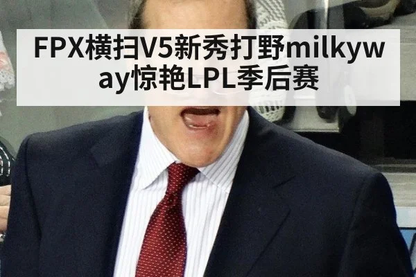 FPX横扫V5新秀打野milkyway惊艳LPL季后赛