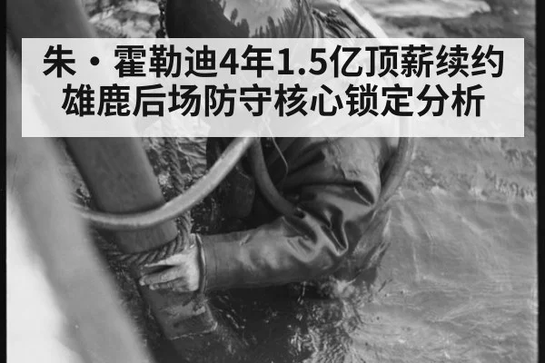 朱·霍勒迪4年1.5亿顶薪续约雄鹿后场防守核心锁定分析