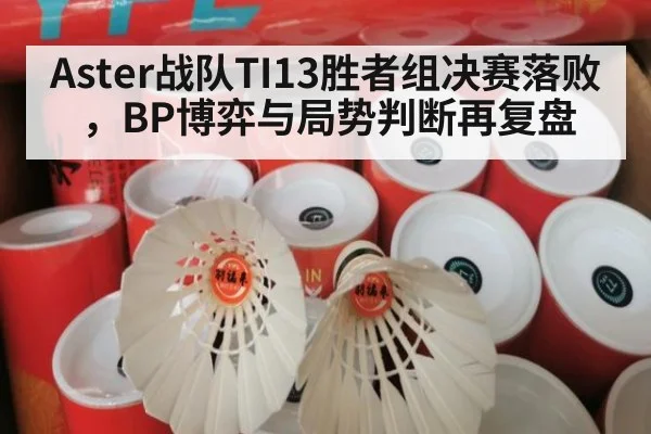 Aster战队TI13胜者组决赛落败,BP博弈与局势判断再复盘